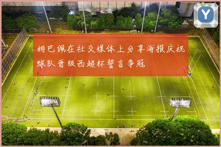 姆巴佩在社交媒体上分享海报庆祝球队晋级西超杯誓言争冠