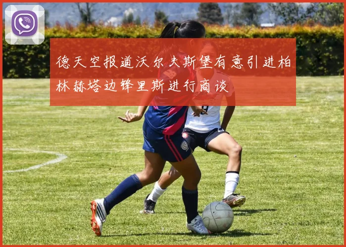 德天空报道沃尔夫斯堡有意引进柏林赫塔边锋里斯进行商谈