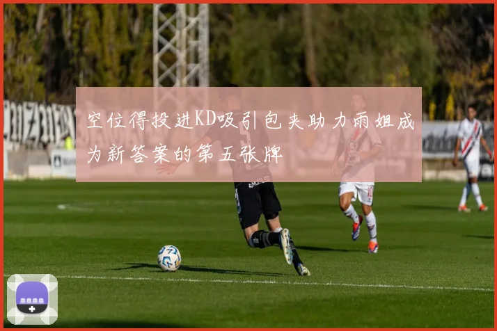 空位得投进KD吸引包夹助力雨姐成为新答案的第五张牌