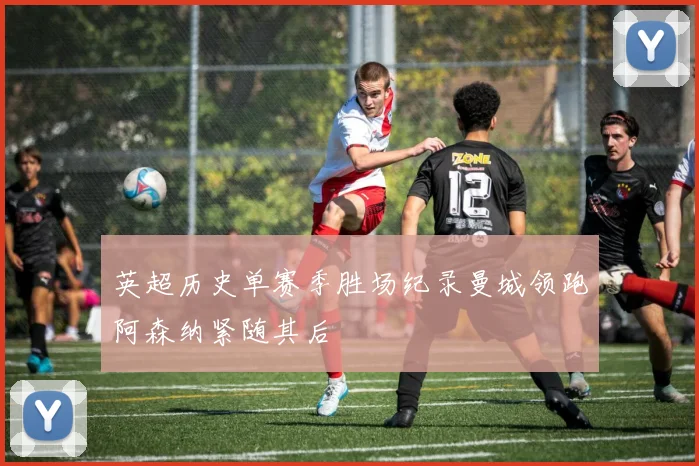 英超历史单赛季胜场纪录曼城领跑阿森纳紧随其后