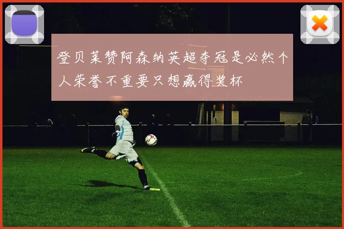 登贝莱赞阿森纳英超夺冠是必然个人荣誉不重要只想赢得奖杯