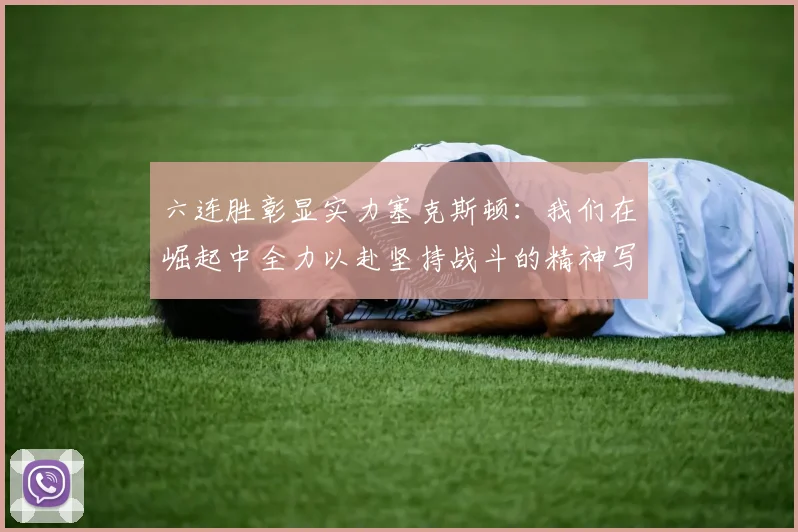 六连胜彰显实力塞克斯顿：我们在崛起中全力以赴坚持战斗的精神写照