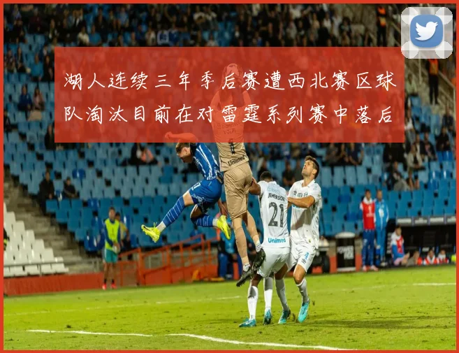 湖人连续三年季后赛遭西北赛区球队淘汰目前在对雷霆系列赛中落后0-3