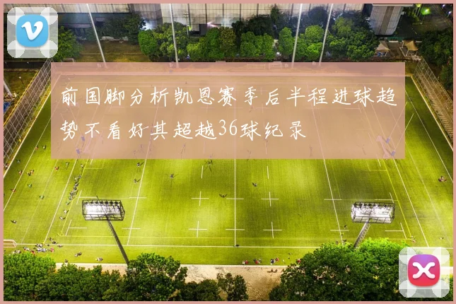 前国脚分析凯恩赛季后半程进球趋势不看好其超越36球纪录