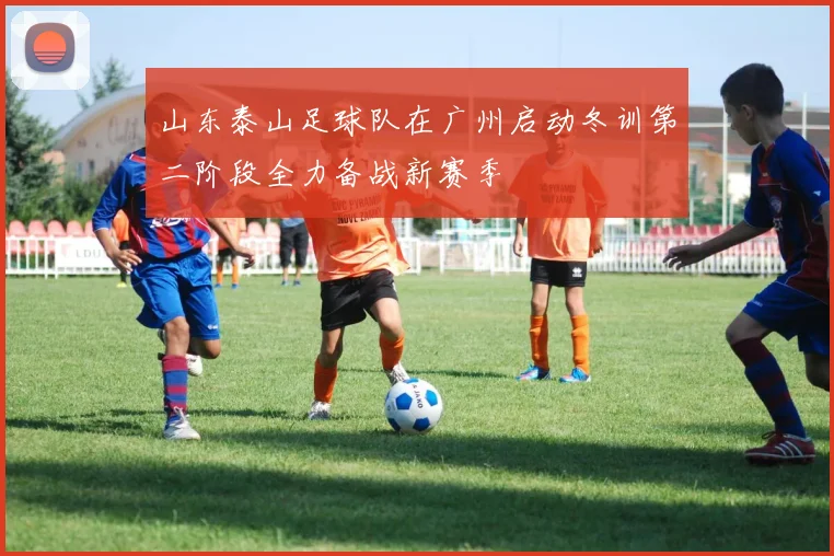 山东泰山足球队在广州启动冬训第二阶段全力备战新赛季