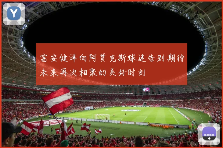 富安健洋向阿贾克斯球迷告别期待未来再次相聚的美好时刻