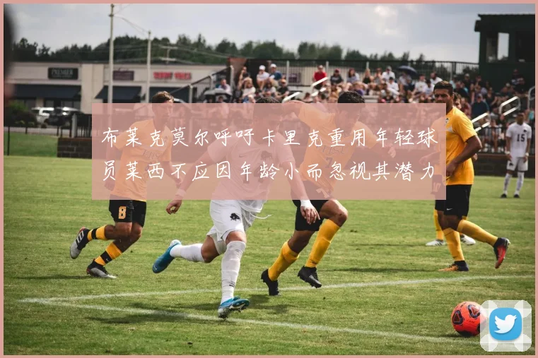 布莱克莫尔呼吁卡里克重用年轻球员莱西不应因年龄小而忽视其潜力